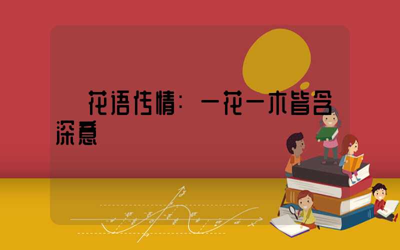 花语传情:一花一木皆含深意